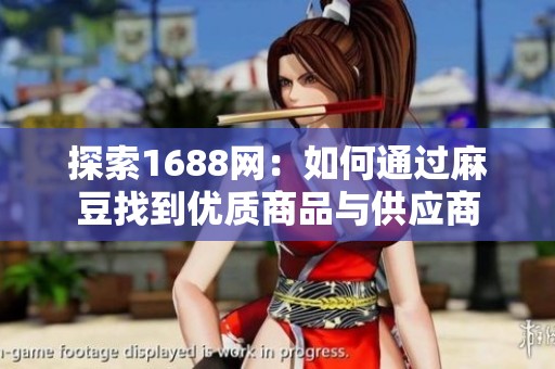 探索1688网：如何通过麻豆找到优质商品与供应商