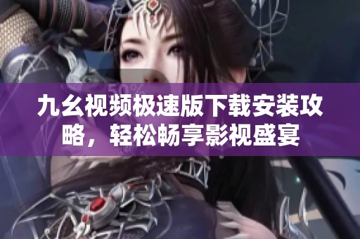 九幺视频极速版下载安装攻略，轻松畅享影视盛宴