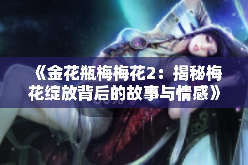 《金花瓶梅梅花2：揭秘梅花绽放背后的故事与情感》
