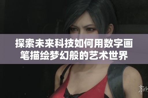 探索未来科技如何用数字画笔描绘梦幻般的艺术世界