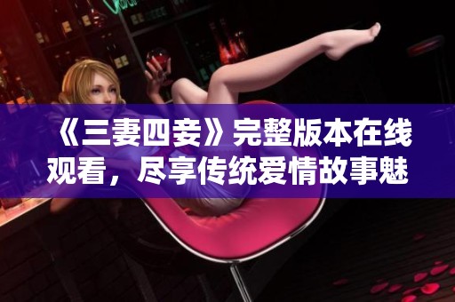 《三妻四妾》完整版本在线观看，尽享传统爱情故事魅力