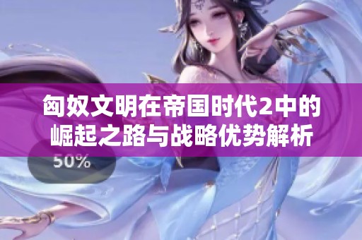 匈奴文明在帝国时代2中的崛起之路与战略优势解析