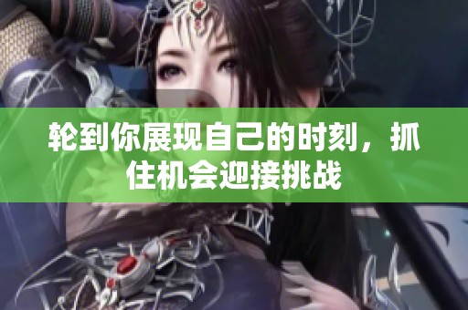 轮到你展现自己的时刻，抓住机会迎接挑战