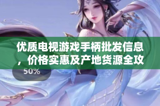 优质电视游戏手柄批发信息，价格实惠及产地货源全攻略