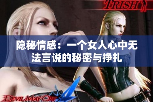 隐秘情感：一个女人心中无法言说的秘密与挣扎