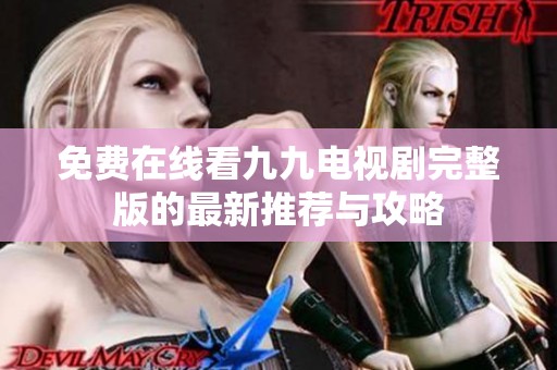 免费在线看九九电视剧完整版的最新推荐与攻略