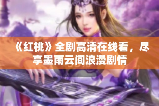 《红桃》全剧高清在线看，尽享墨雨云间浪漫剧情