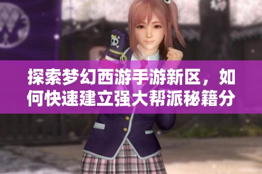 探索梦幻西游手游新区，如何快速建立强大帮派秘籍分享
