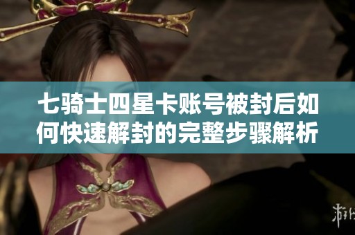 七骑士四星卡账号被封后如何快速解封的完整步骤解析