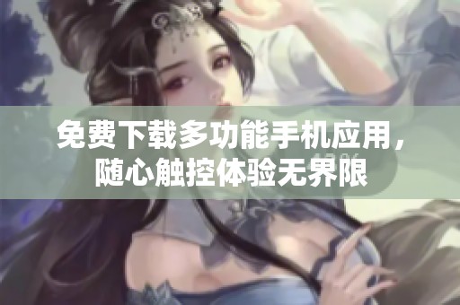 免费下载多功能手机应用，随心触控体验无界限