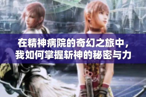 在精神病院的奇幻之旅中，我如何掌握斩神的秘密与力量
