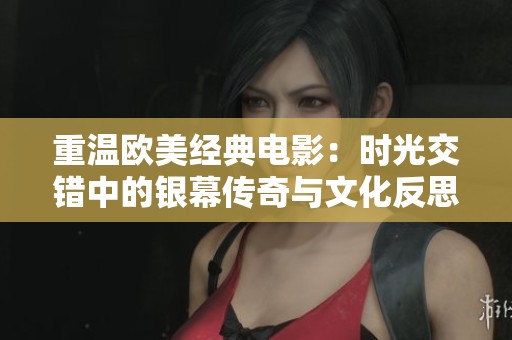 重温欧美经典电影：时光交错中的银幕传奇与文化反思