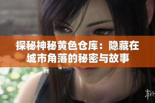 探秘神秘黄色仓库：隐藏在城市角落的秘密与故事