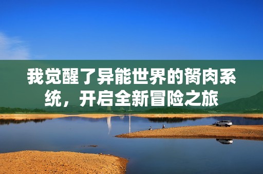 我觉醒了异能世界的胬肉系统，开启全新冒险之旅