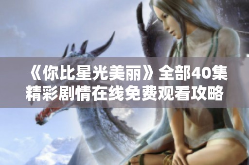 《你比星光美丽》全部40集精彩剧情在线免费观看攻略大全