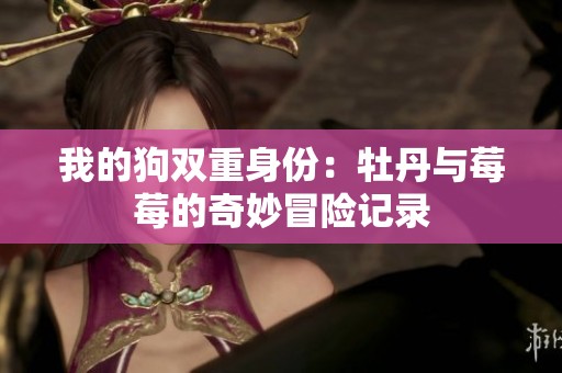 我的狗双重身份：牡丹与莓莓的奇妙冒险记录