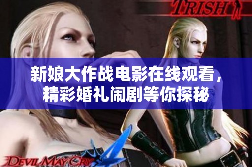 新娘大作战电影在线观看，精彩婚礼闹剧等你探秘
