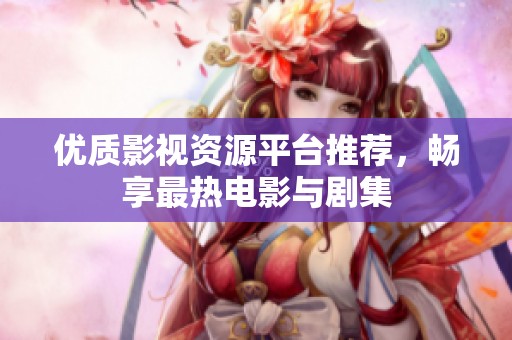 优质影视资源平台推荐，畅享最热电影与剧集