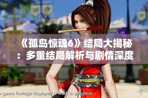 《孤岛惊魂6》结局大揭秘：多重结局解析与剧情深度探讨