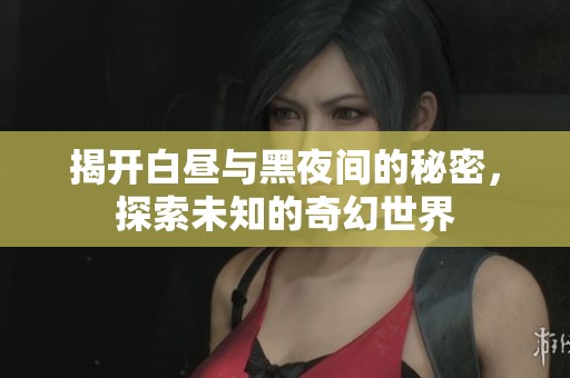 揭开白昼与黑夜间的秘密，探索未知的奇幻世界