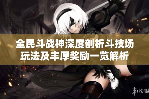全民斗战神深度剖析斗技场玩法及丰厚奖励一览解析