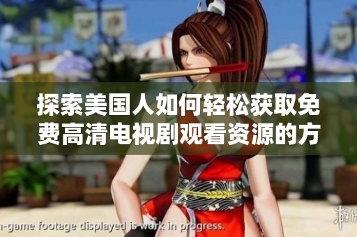 探索美国人如何轻松获取免费高清电视剧观看资源的方法