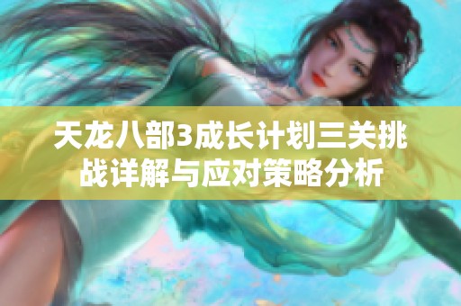 天龙八部3成长计划三关挑战详解与应对策略分析