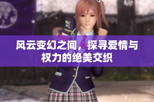 风云变幻之间，探寻爱情与权力的绝美交织