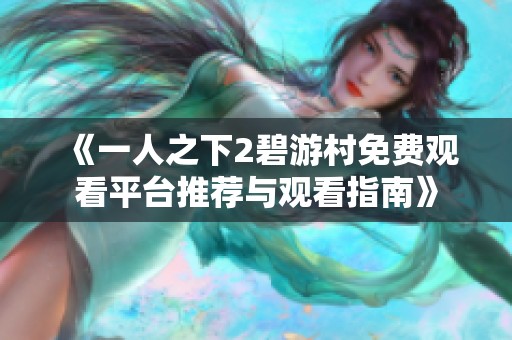 《一人之下2碧游村免费观看平台推荐与观看指南》