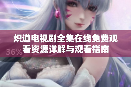 炽道电视剧全集在线免费观看资源详解与观看指南