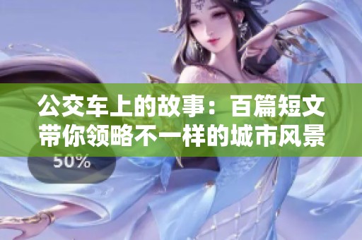 公交车上的故事：百篇短文带你领略不一样的城市风景