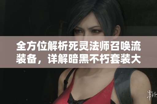 全方位解析死灵法师召唤流装备，详解暗黑不朽套装大全图
