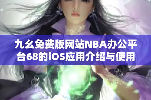 九幺免费版网站NBA办公平台68的iOS应用介绍与使用指南