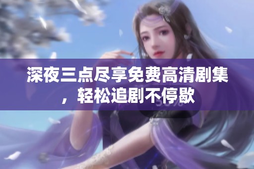 深夜三点尽享免费高清剧集，轻松追剧不停歇