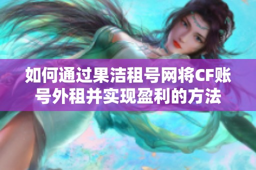 如何通过果洁租号网将CF账号外租并实现盈利的方法