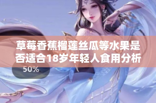草莓香蕉榴莲丝瓜等水果是否适合18岁年轻人食用分析