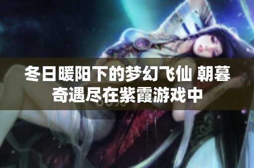 冬日暖阳下的梦幻飞仙 朝暮奇遇尽在紫霞游戏中
