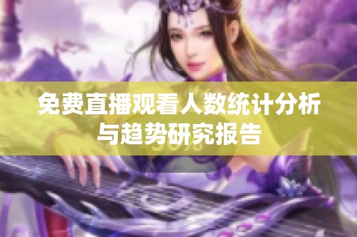 免费直播观看人数统计分析与趋势研究报告