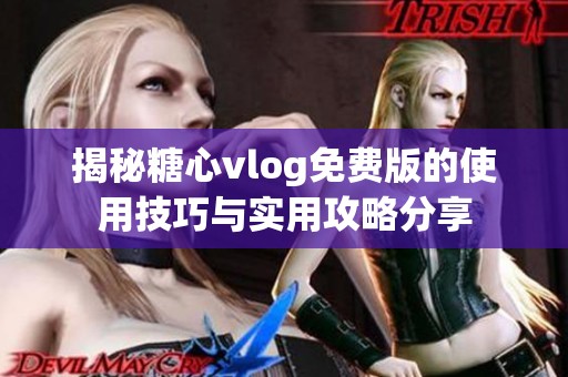 揭秘糖心vlog免费版的使用技巧与实用攻略分享