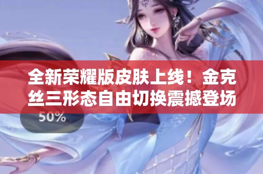 全新荣耀版皮肤上线！金克丝三形态自由切换震撼登场