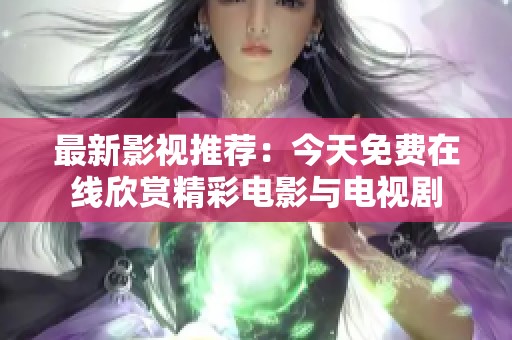 最新影视推荐：今天免费在线欣赏精彩电影与电视剧