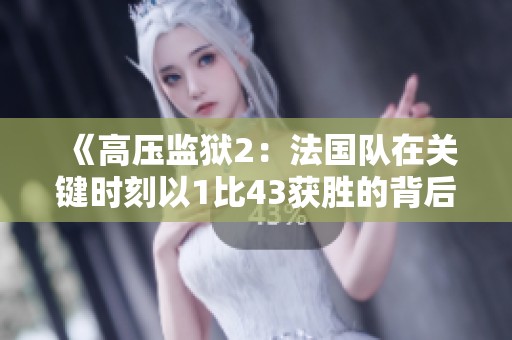 《高压监狱2：法国队在关键时刻以1比43获胜的背后故事》