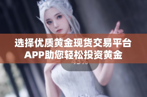 选择优质黄金现货交易平台APP助您轻松投资黄金