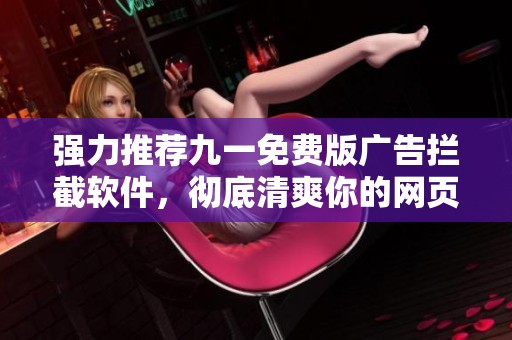 强力推荐九一免费版广告拦截软件，彻底清爽你的网页浏览体验