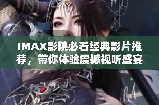 IMAX影院必看经典影片推荐，带你体验震撼视听盛宴