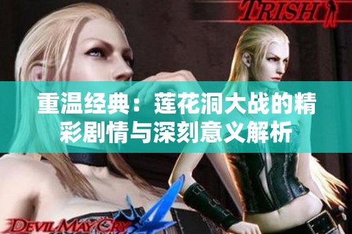 重温经典：莲花洞大战的精彩剧情与深刻意义解析