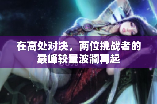 在高处对决，两位挑战者的巅峰较量波澜再起
