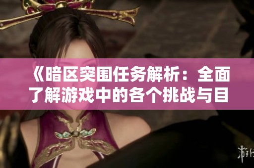 《暗区突围任务解析：全面了解游戏中的各个挑战与目标》