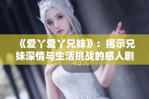 《爱丫爱丫兄妹》：揭示兄妹深情与生活挑战的感人剧集