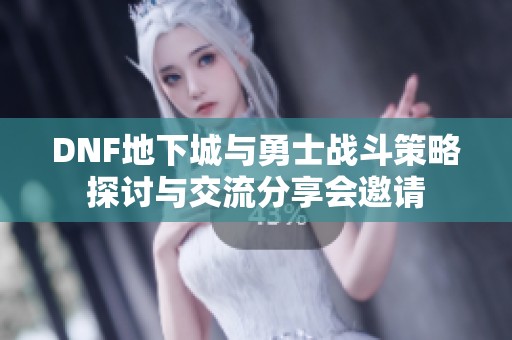 DNF地下城与勇士战斗策略探讨与交流分享会邀请